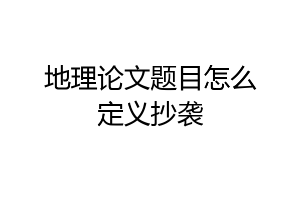 地理论文题目怎么定义抄袭