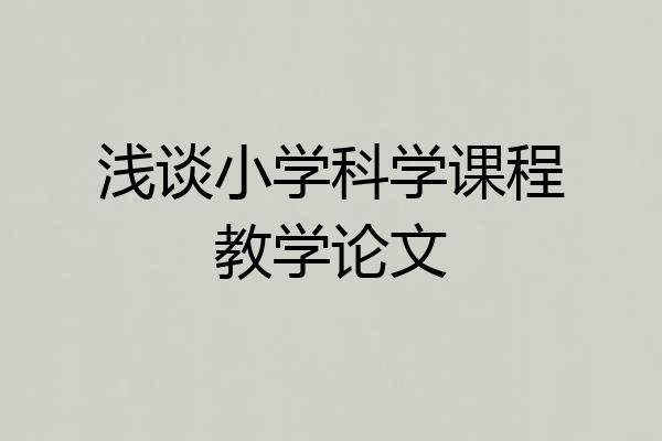 浅谈小学科学课程教学论文
