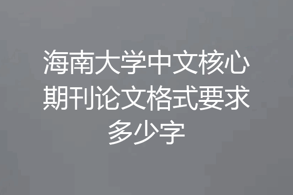 海南大学中文核心期刊论文格式要求多少字
