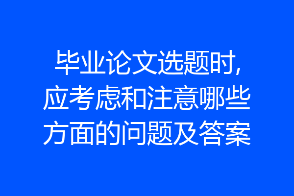 毕业论文选题时,应考虑和注意哪些方面的问题及答案