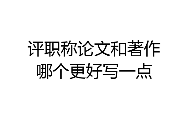 评职称论文和著作哪个更好写一点