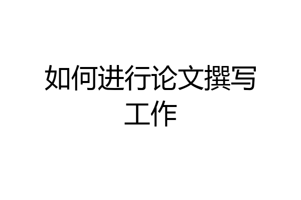 如何进行论文撰写工作