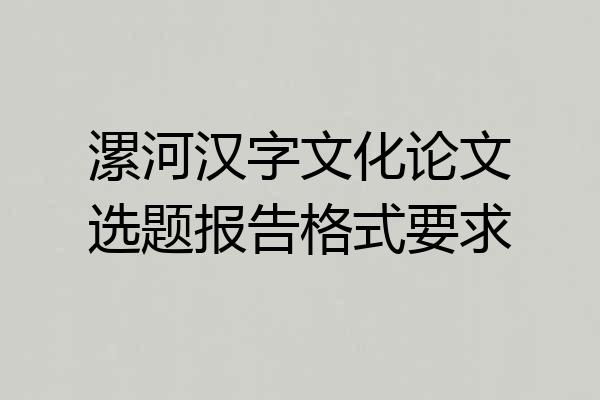 漯河汉字文化论文选题报告格式要求