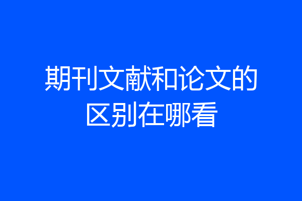 期刊文献和论文的区别在哪看