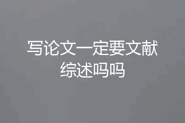 写论文一定要文献综述吗吗