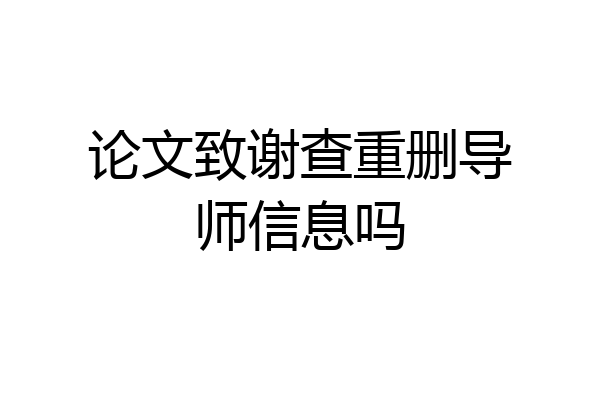 论文致谢查重删导师信息吗