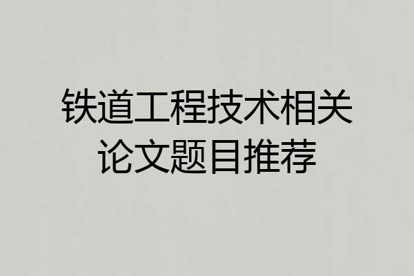铁道工程技术相关论文题目推荐