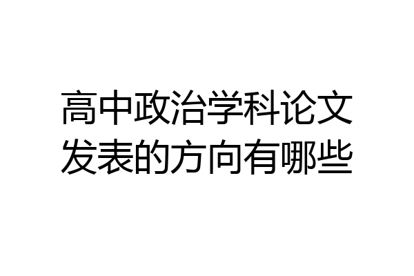 高中政治学科论文发表的方向有哪些