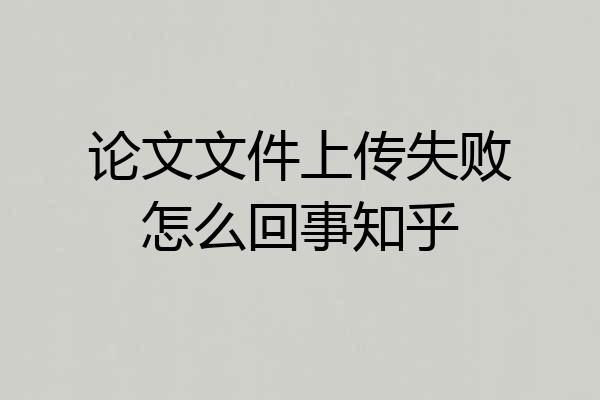 论文文件上传失败怎么回事知乎