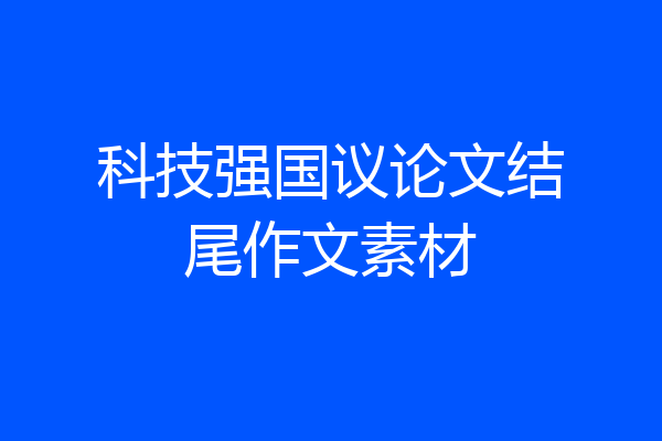 科技强国议论文结尾作文素材