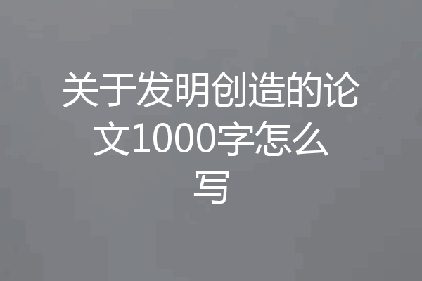 关于发明创造的论文1000字怎么写