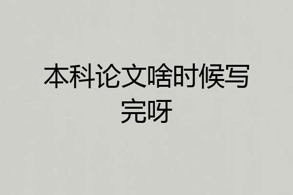 本科论文啥时候写完呀