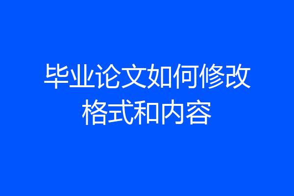 毕业论文如何修改格式和内容