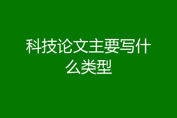 科技论文主要写什么类型