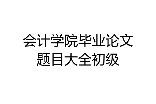 会计学院毕业论文题目大全初级