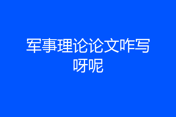 军事理论论文咋写呀呢
