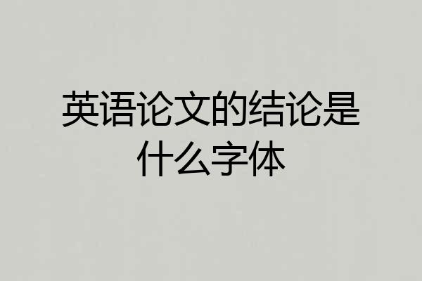 英语论文的结论是什么字体