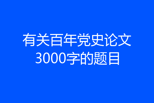 有关百年党史论文3000字的题目