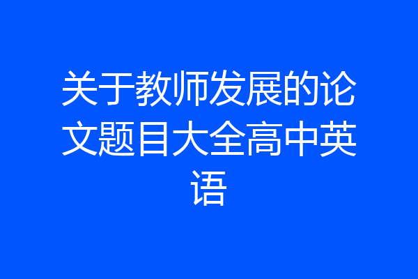 关于教师发展的论文题目大全高中英语