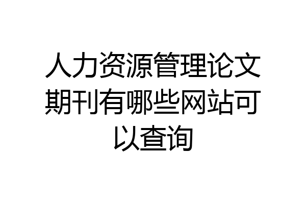 人力资源管理论文期刊有哪些网站可以查询