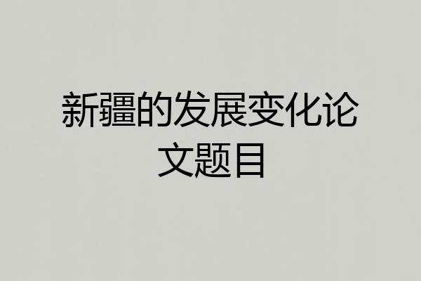 新疆的发展变化论文题目