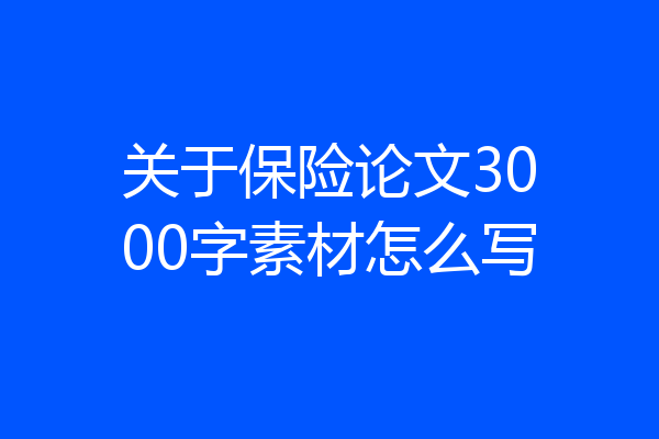 关于保险论文3000字素材怎么写