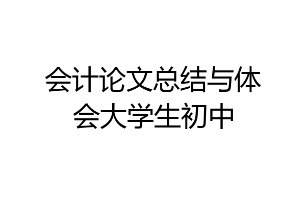 会计论文总结与体会大学生初中