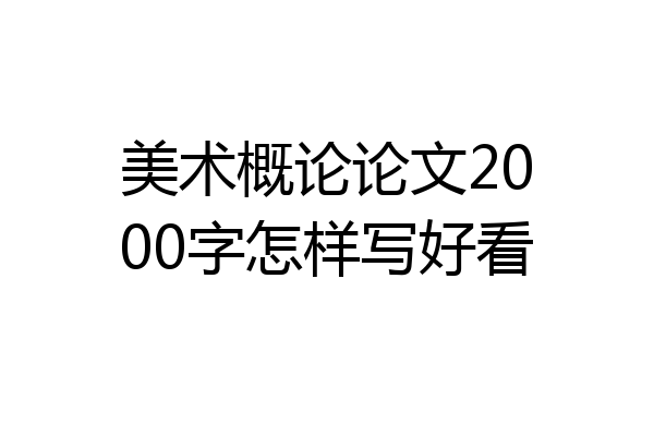 美术概论论文2000字怎样写好看