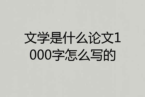 文学是什么论文1000字怎么写的