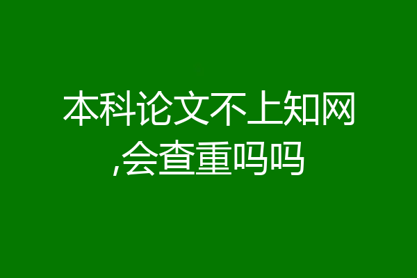本科论文不上知网,会查重吗吗