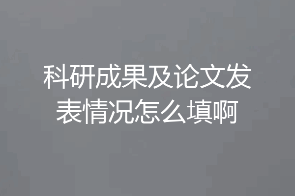 科研成果及论文发表情况怎么填啊