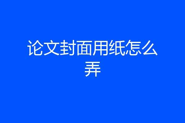 论文封面用纸怎么弄