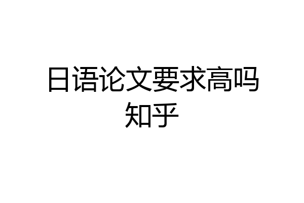 日语论文要求高吗知乎
