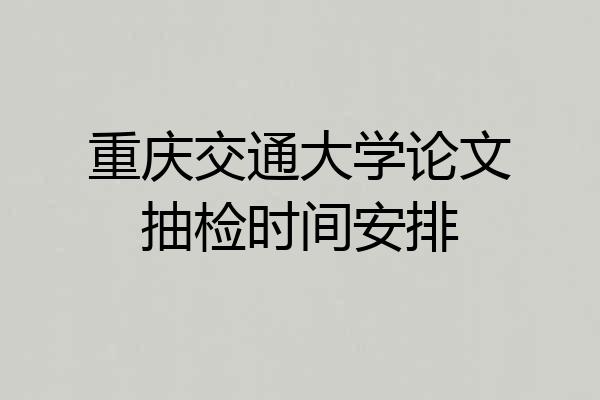 重庆交通大学论文抽检时间安排