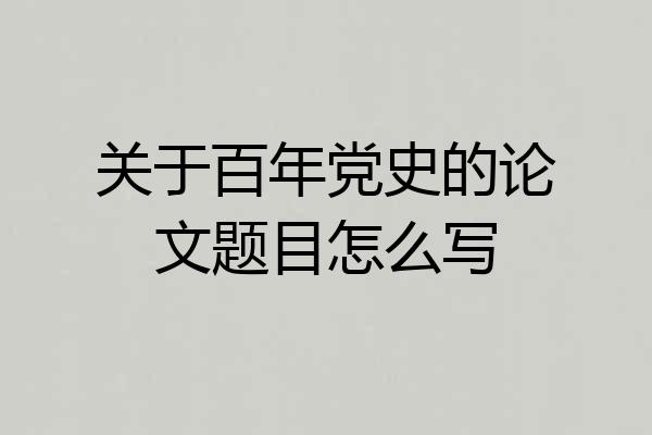关于百年党史的论文题目怎么写