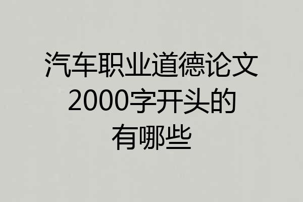 汽车职业道德论文2000字开头的有哪些