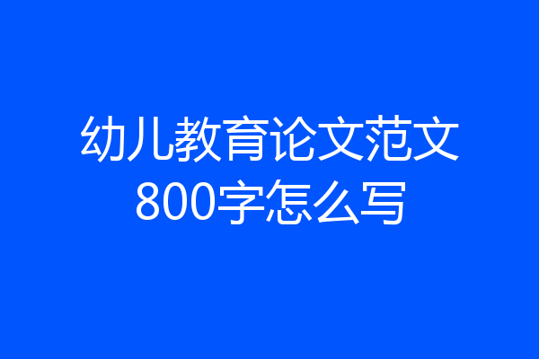 幼儿教育论文范文800字怎么写