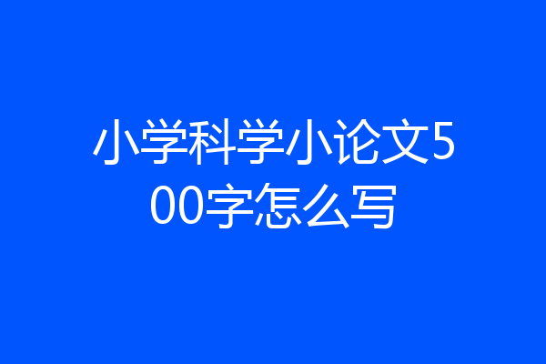 小学科学小论文500字怎么写