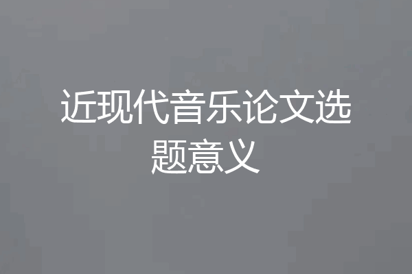 近现代音乐论文选题意义