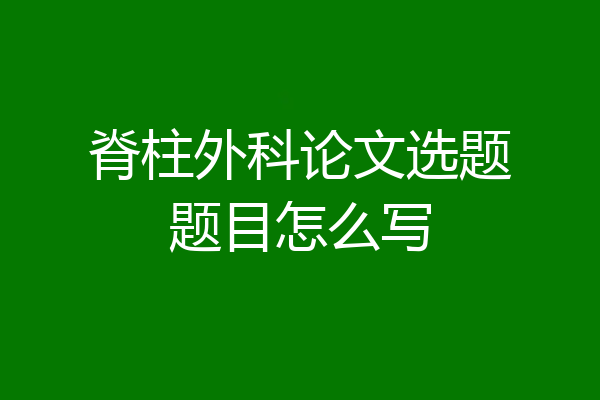 脊柱外科论文选题题目怎么写