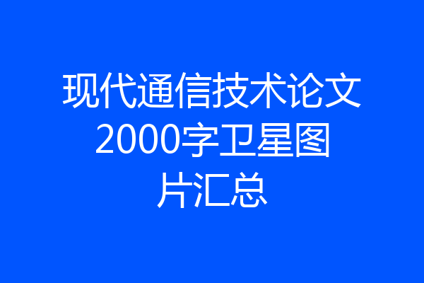 现代通信技术论文2000字卫星图片汇总