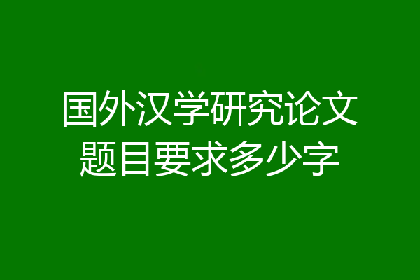 国外汉学研究论文题目要求多少字