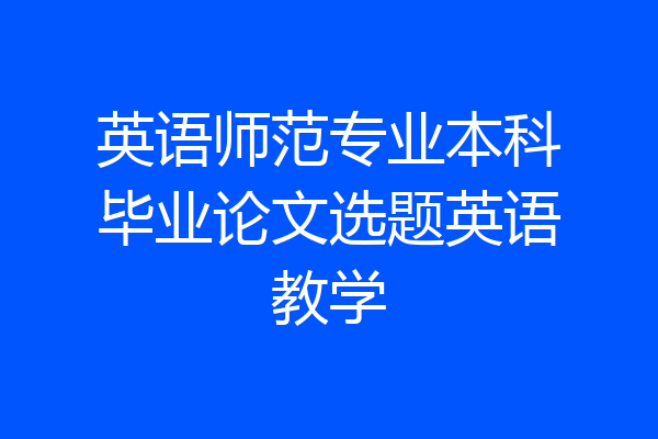英语师范专业本科毕业论文选题英语教学
