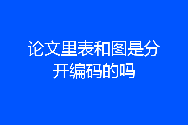 论文里表和图是分开编码的吗