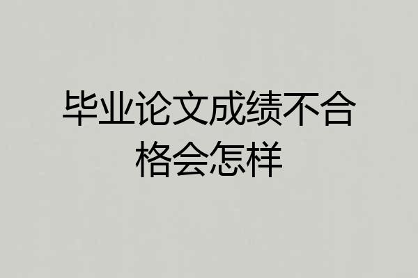 毕业论文成绩不合格会怎样