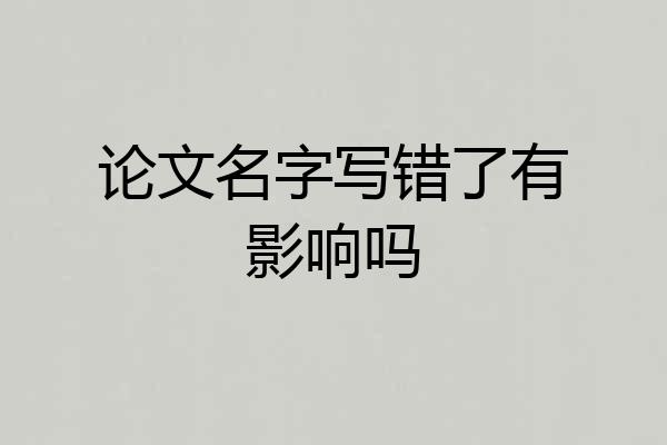 论文名字写错了有影响吗