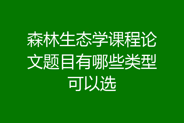 森林生态学课程论文题目有哪些类型可以选