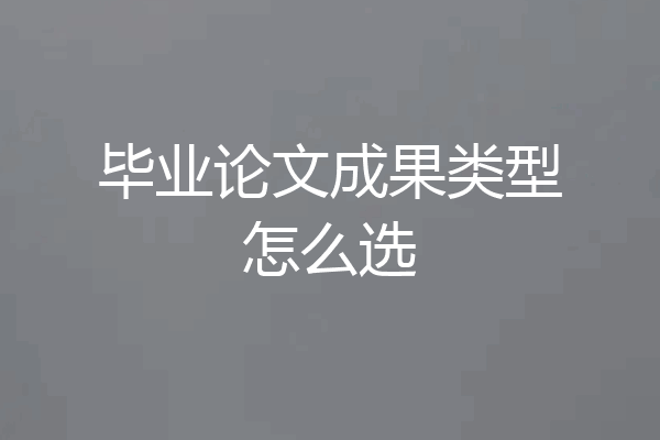 毕业论文成果类型怎么选