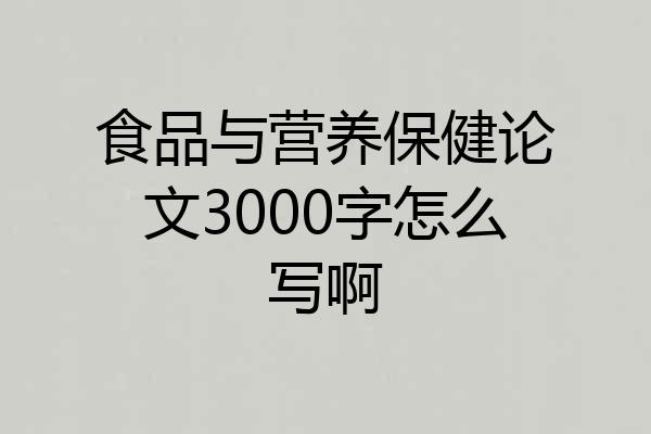 食品与营养保健论文3000字怎么写啊