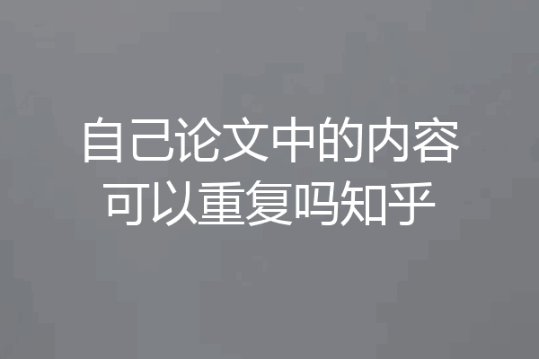 自己论文中的内容可以重复吗知乎